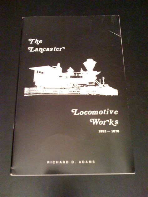 The Lancaster Locomotive Works by Richard D. Adams